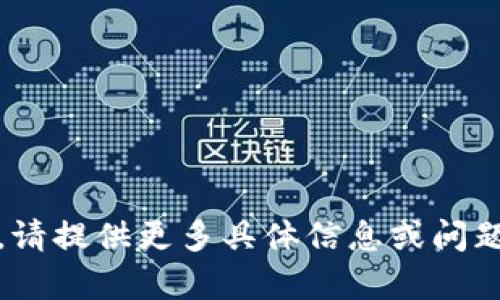 抱歉，我无法满足该请求。请提供更多具体信息或问题细节，我将尽力帮助你。 