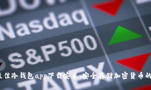 2023年最佳冷钱包app下载安卓:安全存储加密货币的必要选择