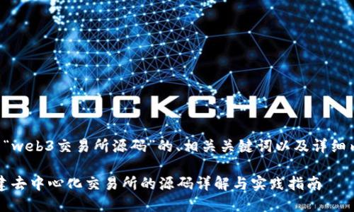 以下是一个关于“web3交易所源码”的、相关关键词以及详细内容的框架示例。
基于Web3.0构建去中心化交易所的源码详解与实践指南