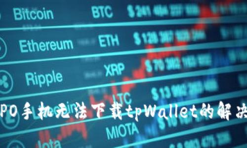: OPPO手机无法下载tpWallet的解决方案