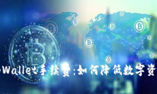 全面解析tpWallet手续费:如何降低数字资产交易成本