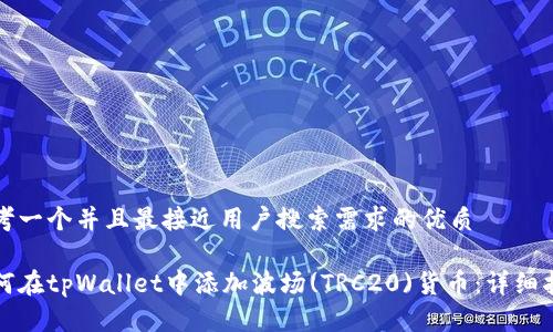思考一个并且最接近用户搜索需求的优质
如何在tpWallet中添加波场(TRC20)货币:详细指南