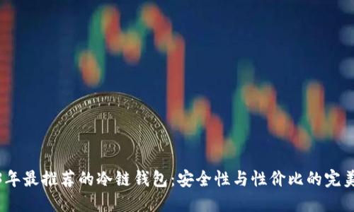 2023年最推荐的冷链钱包:安全性与性价比的完美结合